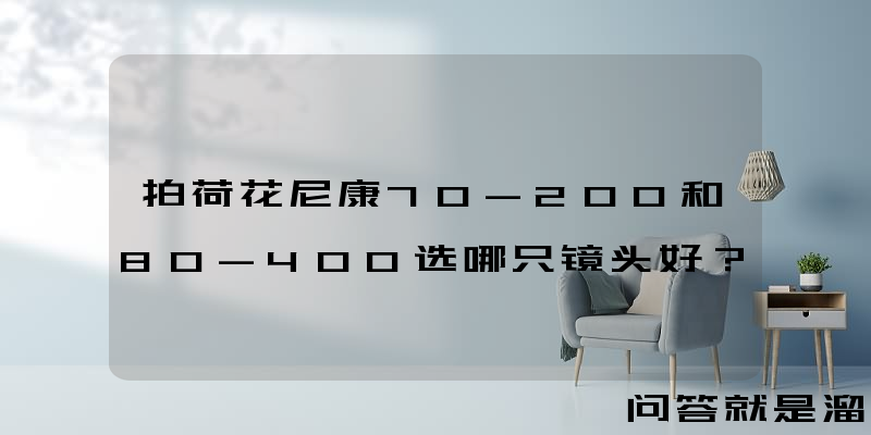 拍荷花尼康70-200和80-400选哪只镜头好？