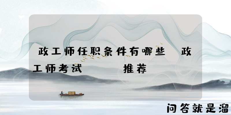 政工师任职条件有哪些？政工师考试APP推荐？