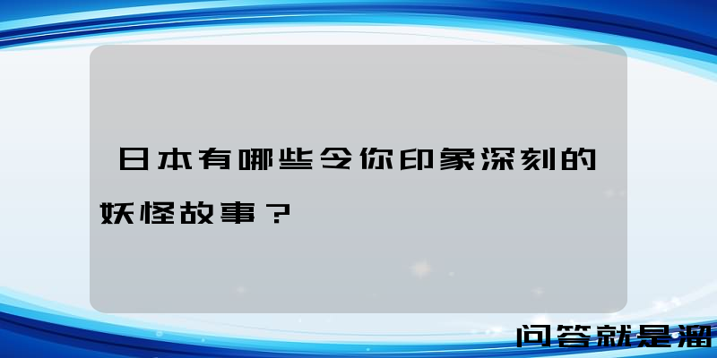 日本有哪些令你印象深刻的妖怪故事？