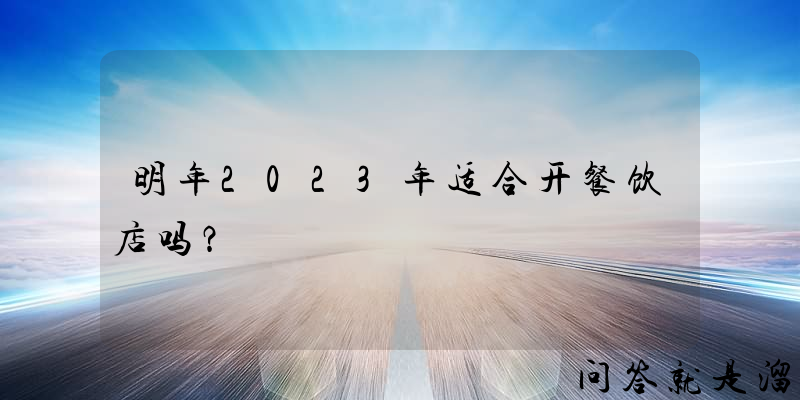 明年2023年适合开餐饮店吗？