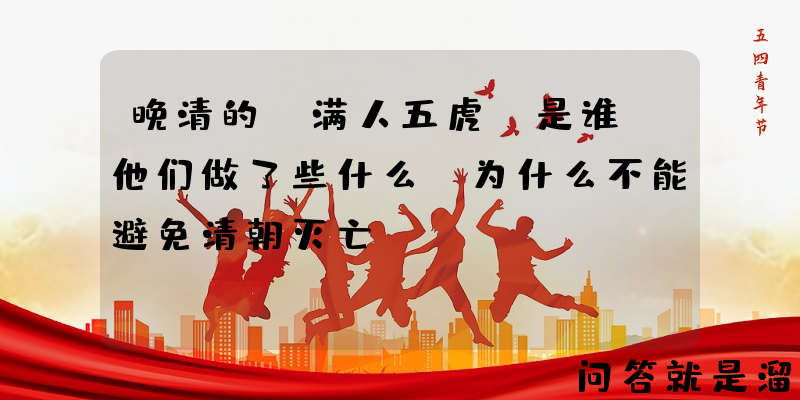 晚清的“满人五虎”是谁？他们做了些什么？为什么不能避免清朝灭亡？