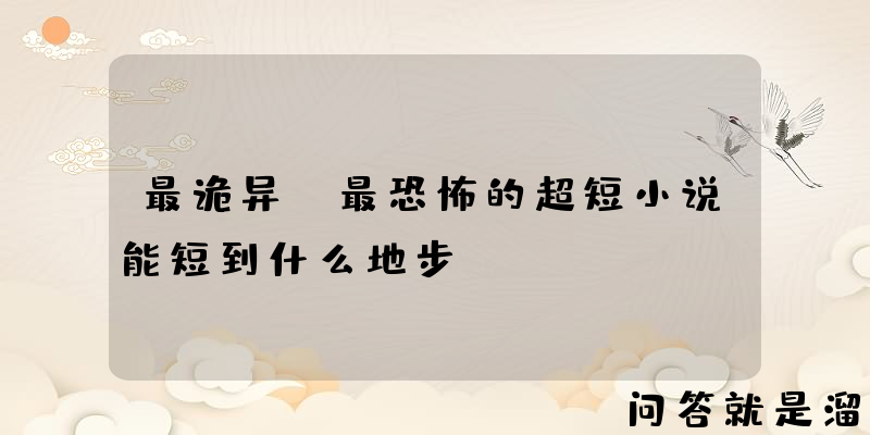 最诡异，最恐怖的超短小说能短到什么地步？