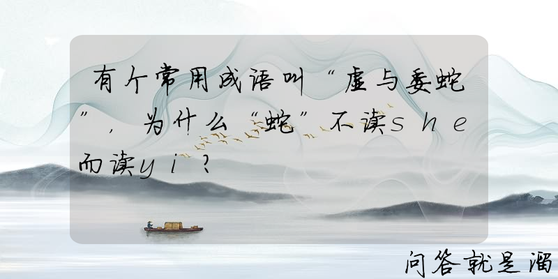 有个常用成语叫“虚与委蛇”，为什么“蛇”不读she而读yi？