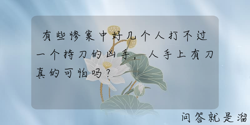 有些惨案中好几个人打不过一个持刀的凶手，人手上有刀真的可怕吗？