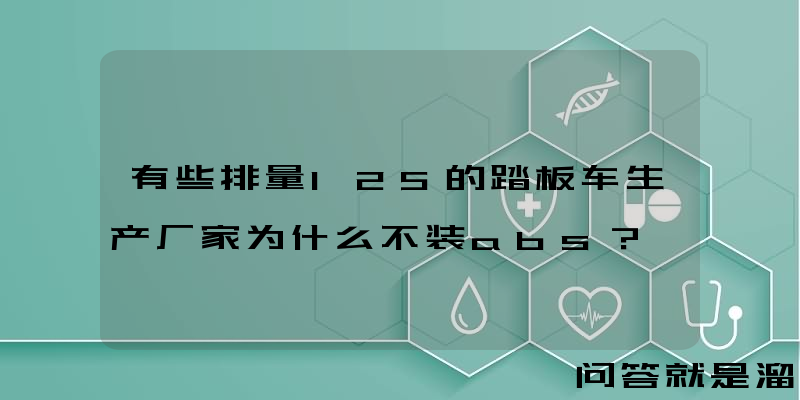 有些排量125的踏板车生产厂家为什么不装abs？