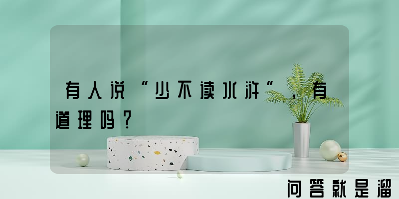 有人说“少不读水浒”，有道理吗？