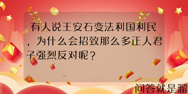 有人说王安石变法利国利民，为什么会招致那么多正人君子强烈反对呢？