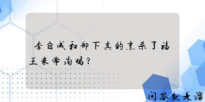 李自成和部下真的烹杀了福王朱常洵吗？