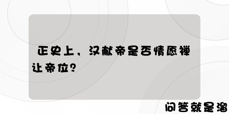 正史上，汉献帝是否情愿禅让帝位？