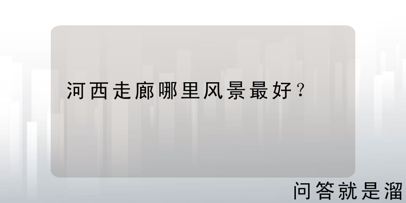 河西走廊哪里风景最好？