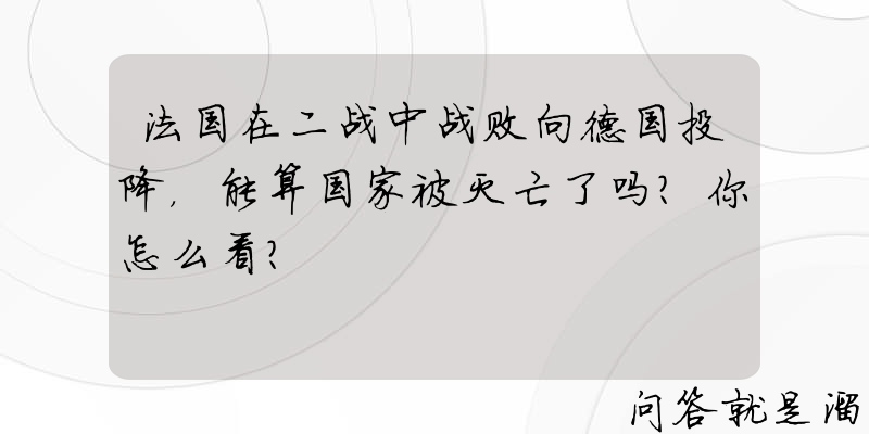 法国在二战中战败向德国投降，能算国家被灭亡了吗？你怎么看？