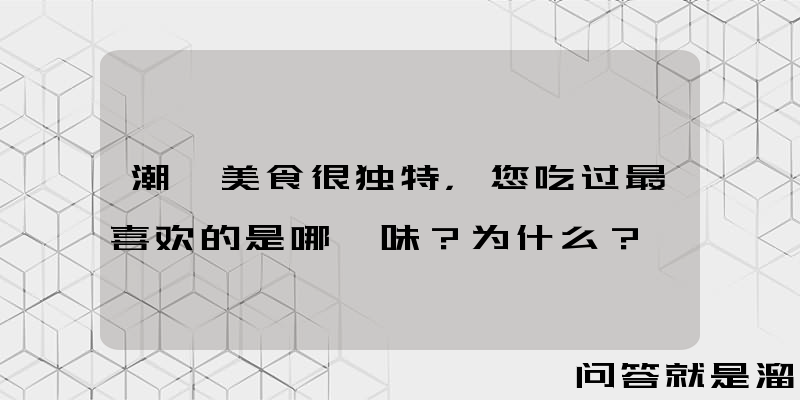 潮汕美食很独特，您吃过最喜欢的是哪一味？为什么？