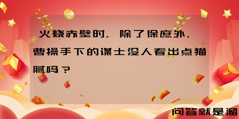 火烧赤壁时，除了徐庶外，曹操手下的谋士没人看出点猫腻吗？