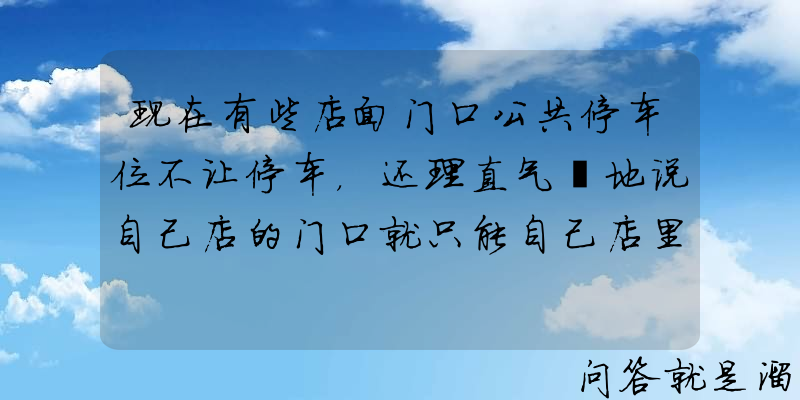 现在有些店面门口公共停车位不让停车，还理直气壮地说自己店的门口就只能自己店里的人停车，该怎么办？