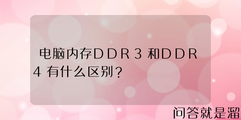 电脑内存DDR3和DDR4有什么区别？