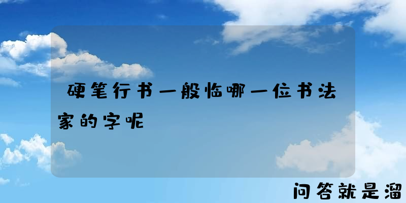 硬笔行书一般临哪一位书法家的字呢？