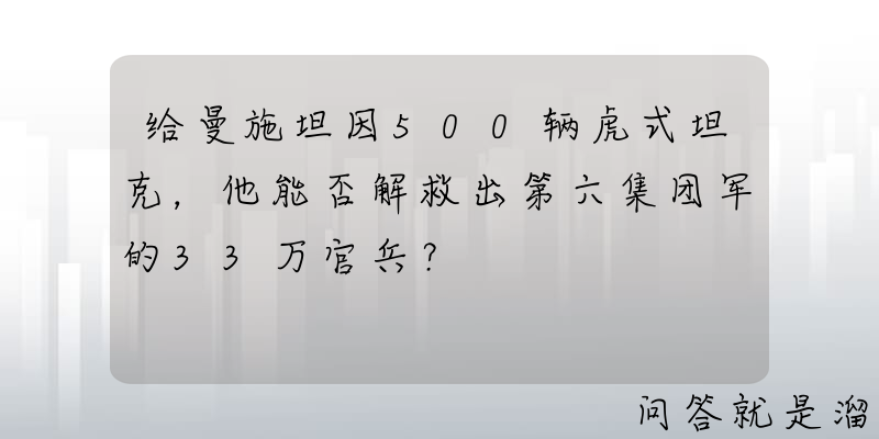 给曼施坦因500辆虎式坦克，他能否解救出第六集团军的33万官兵？