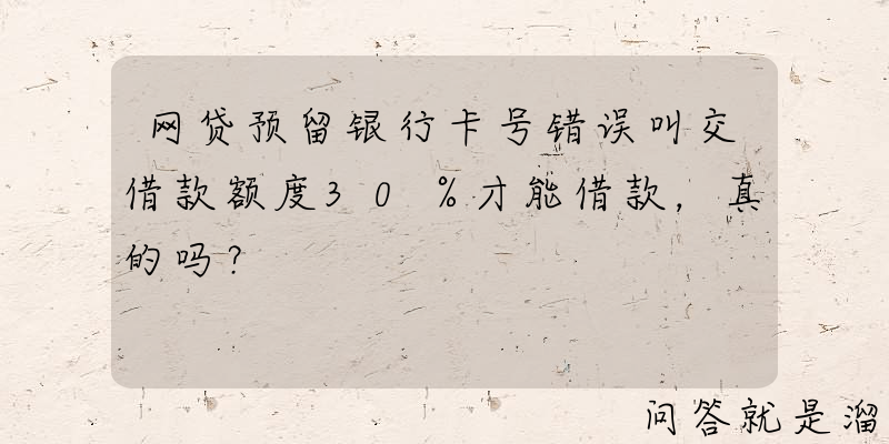 网贷预留银行卡号错误叫交借款额度30％才能借款，真的吗？