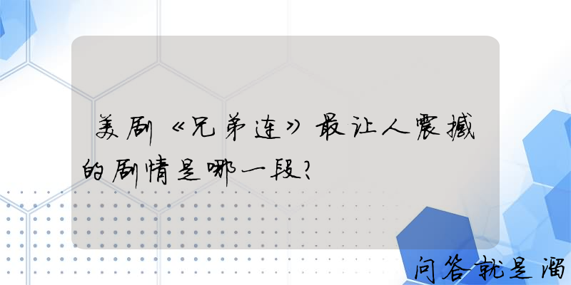 美剧《兄弟连》最让人震撼的剧情是哪一段？