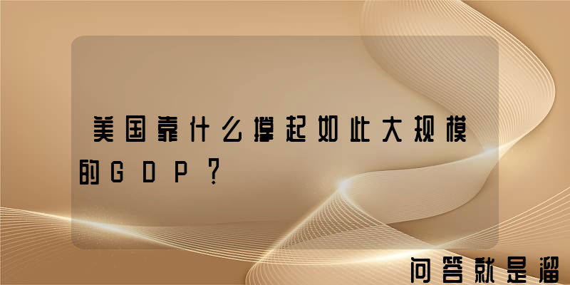 美国靠什么撑起如此大规模的GDP？