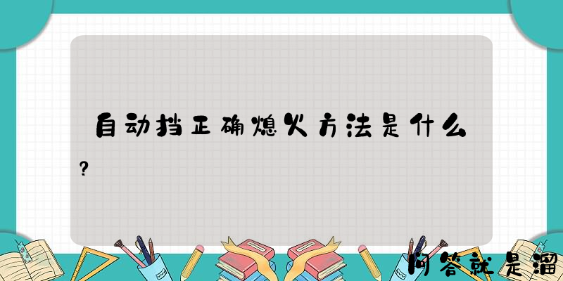 自动挡正确熄火方法是什么？