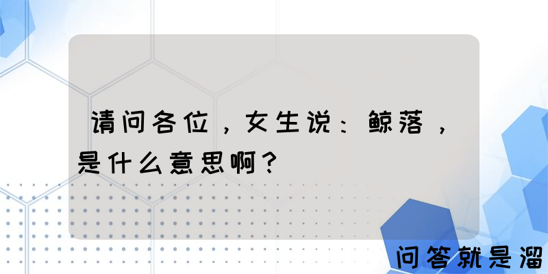 请问各位，女生说：鲸落，是什么意思啊？