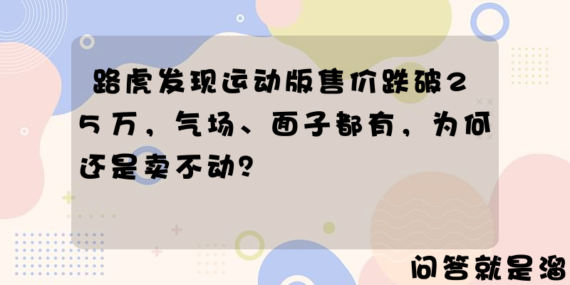 路虎发现运动版售价跌破25万，气场、面子都有，为何还是卖不动？