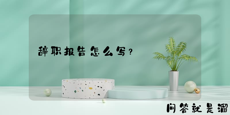 辞职报告怎么写？