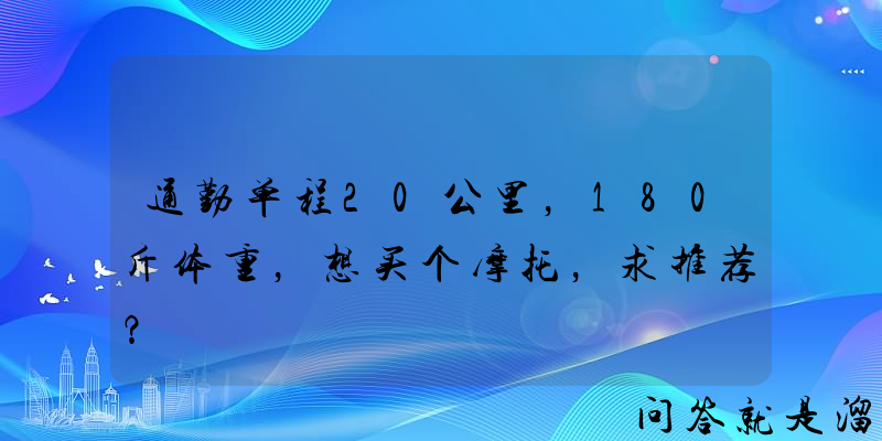 通勤单程20公里，180斤体重，想买个摩托，求推荐？