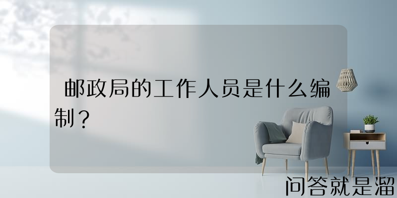 邮政局的工作人员是什么编制？