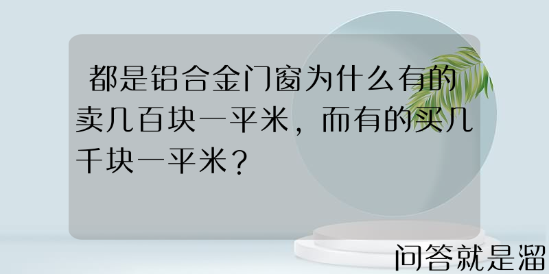 都是铝合金门窗为什么有的卖几百块一平米，而有的买几千块一平米？