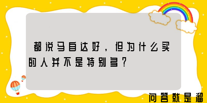 都说马自达好，但为什么买的人并不是特别多？