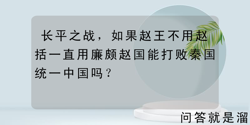 长平之战，如果赵王不用赵括一直用廉颇赵国能打败秦国统一中国吗？