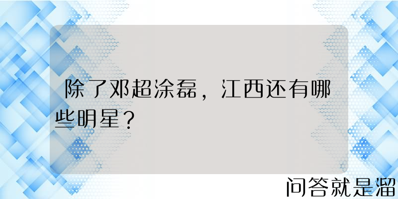 除了邓超涂磊，江西还有哪些明星？