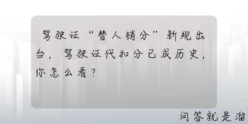 驾驶证“替人销分”新规出台，驾驶证代扣分已成历史，你怎么看？