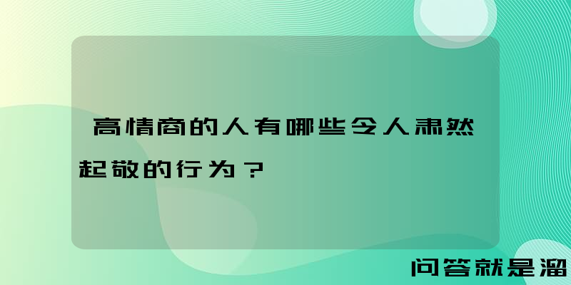 高情商的人有哪些令人肃然起敬的行为？